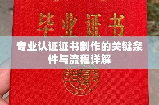 惠水专业认证证书制作的关键条件与流程详解