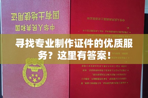 惠水寻找专业制作证件的优质服务？这里有答案！