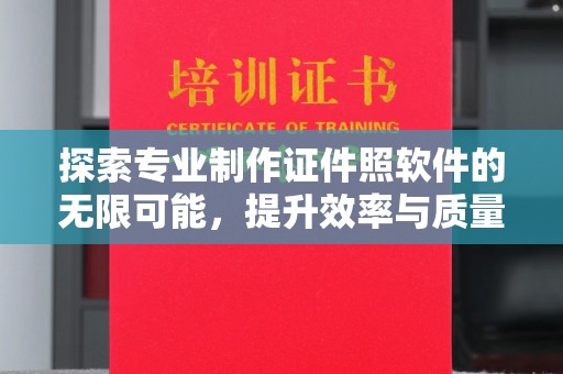 惠水探索专业制作证件照软件的无限可能，提升效率与质量