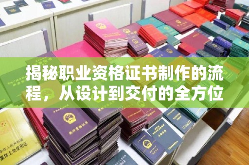 惠水揭秘职业资格证书制作的流程，从设计到交付的全方位解析