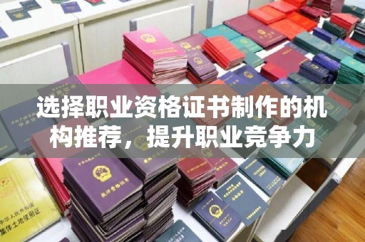 惠水选择职业资格证书制作的机构推荐，提升职业竞争力