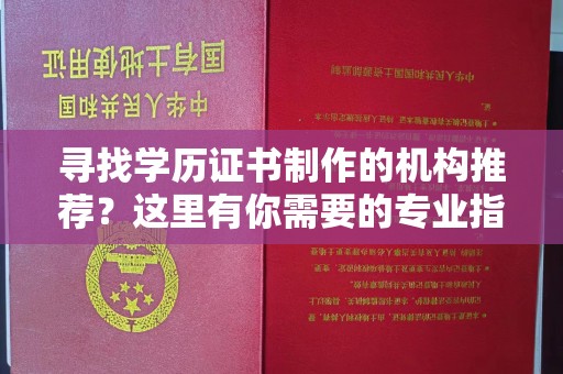 惠水寻找学历证书制作的机构推荐？这里有你需要的专业指南