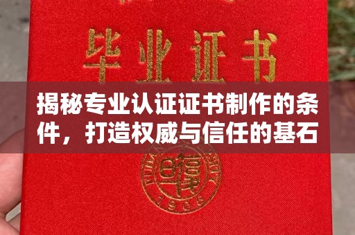 惠水揭秘专业认证证书制作的条件，打造权威与信任的基石