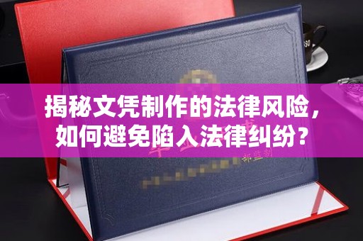 惠水揭秘文凭制作的法律风险，如何避免陷入法律纠纷？