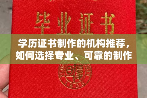 惠水学历证书制作的机构推荐，如何选择专业、可靠的制作机构？