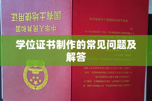 惠水学位证书制作的常见问题及解答