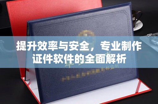 惠水提升效率与安全，专业制作证件软件的全面解析