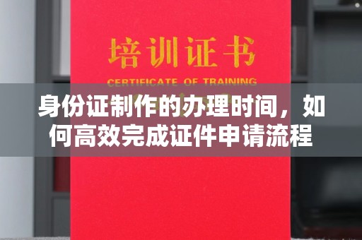 惠水身份证制作的办理时间，如何高效完成证件申请流程