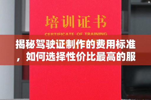 惠水揭秘驾驶证制作的费用标准，如何选择性价比最高的服务？