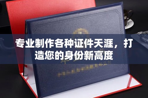 惠水专业制作各种证件天涯，打造您的身份新高度