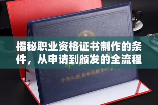 惠水揭秘职业资格证书制作的条件，从申请到颁发的全流程解析