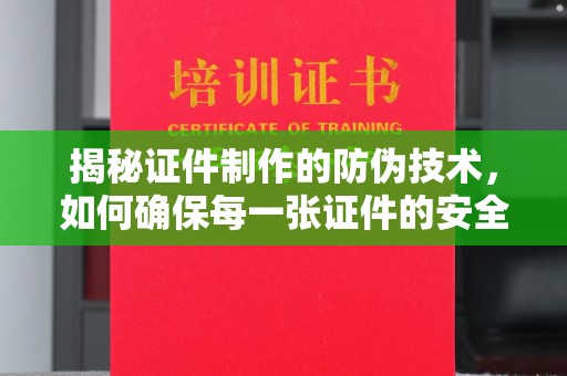 惠水揭秘证件制作的防伪技术，如何确保每一张证件的安全与真实