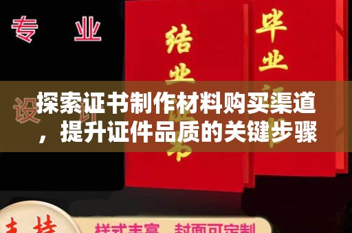 惠水探索证书制作材料购买渠道，提升证件品质的关键步骤