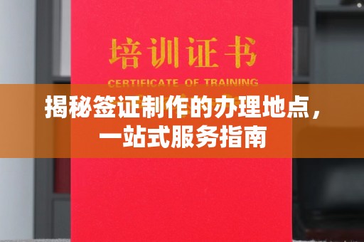惠水揭秘签证制作的办理地点，一站式服务指南