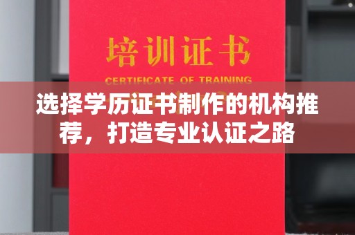 惠水选择学历证书制作的机构推荐，打造专业认证之路